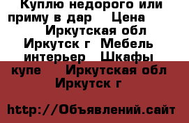 Куплю недорого или приму в дар. › Цена ­ 1 000 - Иркутская обл., Иркутск г. Мебель, интерьер » Шкафы, купе   . Иркутская обл.,Иркутск г.